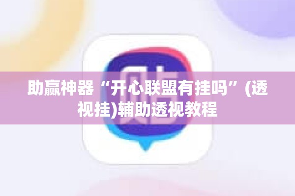 助赢神器“开心联盟有挂吗”(透视挂)辅助透视教程