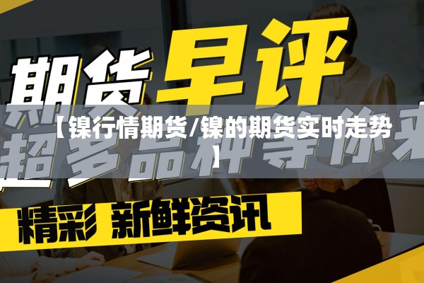 【镍行情期货/镍的期货实时走势】 【镍行情期货/镍的期货实时走势】