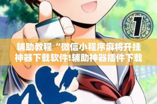辅助教程“微信小程序麻将开挂神器下载软件!辅助神器插件下载