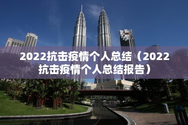 2022抗击疫情个人总结(2022抗击疫情个人总结报告) 2022抗击疫情个人总结(2022抗击疫情个人总结报告)