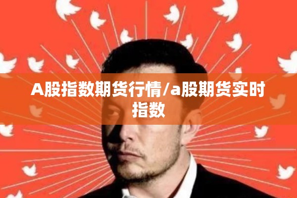 A股指数期货行情/a股期货实时指数 A股指数期货行情/a股期货实时指数