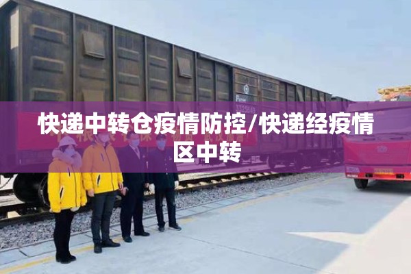 快递中转仓疫情防控/快递经疫情区中转 快递中转仓疫情防控/快递经疫情区中转