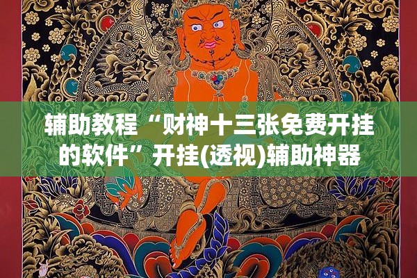 辅助教程“财神十三张免费开挂的软件	”开挂(透视)辅助神器