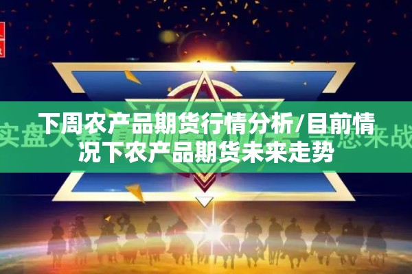 下周农产品期货行情分析/目前情况下农产品期货未来走势 下周农产品期货行情分析/目前情况下农产品期货未来走势