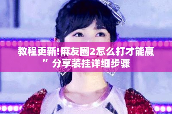 教程更新!麻友圈2怎么打才能赢	”分享装挂详细步骤