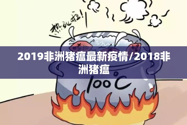 2019非洲猪瘟最新疫情/2018非洲猪瘟 2019非洲猪瘟最新疫情/2018非洲猪瘟