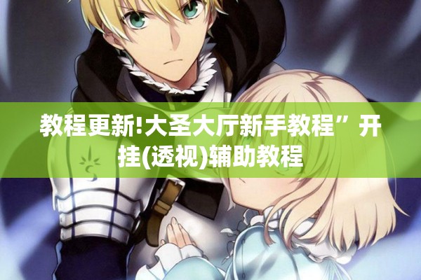 教程更新!大圣大厅新手教程”开挂(透视)辅助教程