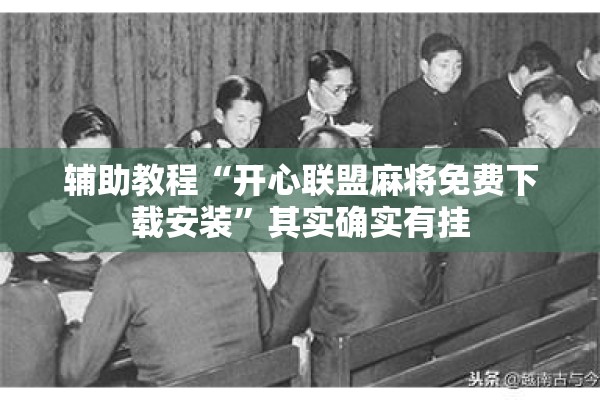 辅助教程“开心联盟麻将免费下载安装	”其实确实有挂