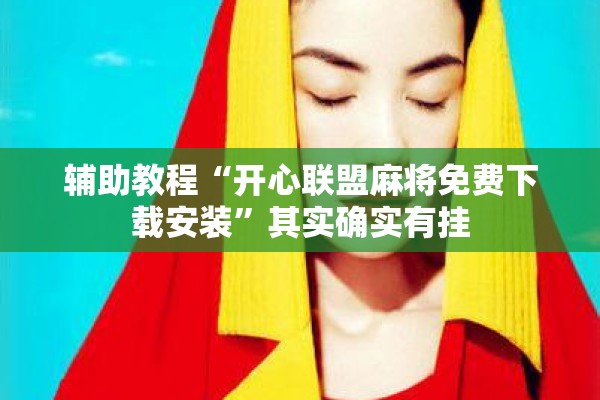 辅助教程“开心联盟麻将免费下载安装”其实确实有挂