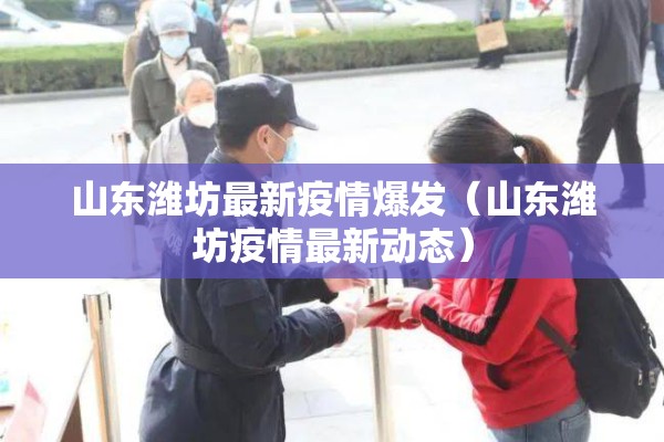 山东潍坊最新疫情爆发(山东潍坊疫情最新动态) 山东潍坊最新疫情爆发(山东潍坊疫情最新动态)