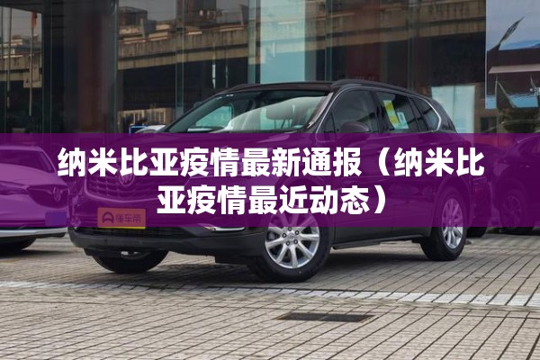 纳米比亚疫情最新通报(纳米比亚疫情最近动态) 纳米比亚疫情最新通报(纳米比亚疫情最近动态)