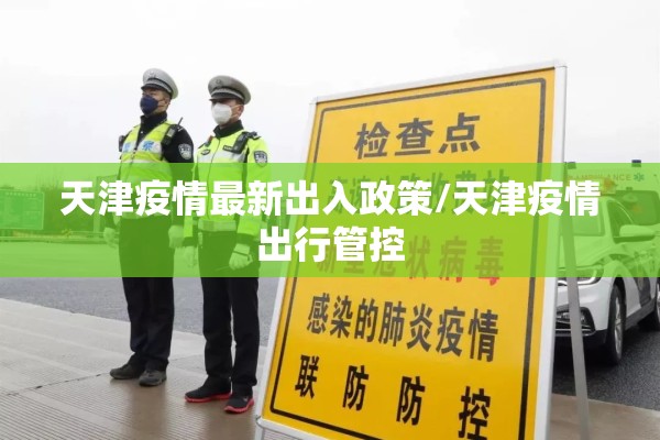 天津疫情最新出入政策/天津疫情出行管控 天津疫情最新出入政策/天津疫情出行管控
