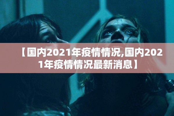 【国内2021年疫情情况,国内2021年疫情情况最新消息】 【国内2021年疫情情况,国内2021年疫情情况最新消息】