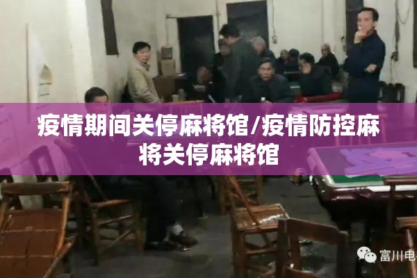 疫情期间关停麻将馆/疫情防控麻将关停麻将馆 疫情期间关停麻将馆/疫情防控麻将关停麻将馆