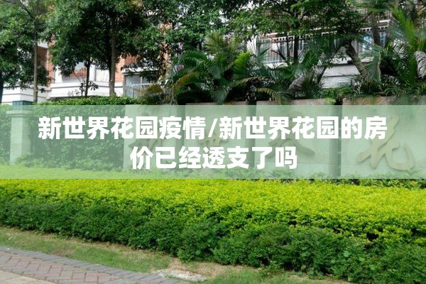 新世界花园疫情/新世界花园的房价已经透支了吗 新世界花园疫情/新世界花园的房价已经透支了吗