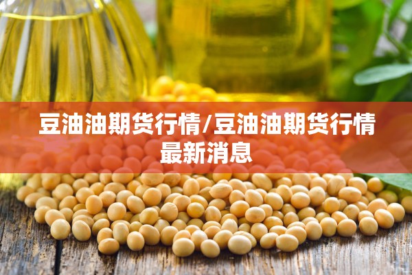 豆油油期货行情/豆油油期货行情最新消息 豆油油期货行情/豆油油期货行情最新消息
