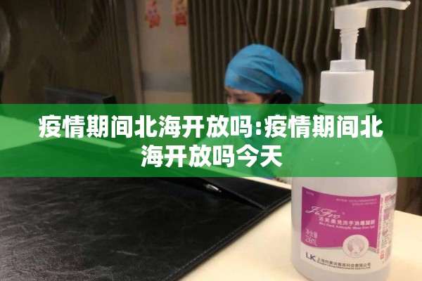 疫情期间北海开放吗:疫情期间北海开放吗今天 疫情期间北海开放吗:疫情期间北海开放吗今天