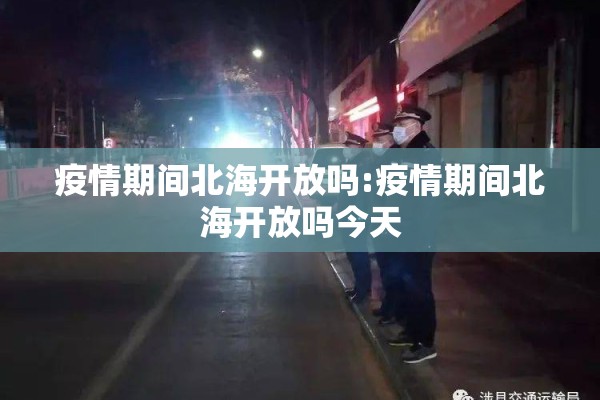 疫情期间北海开放吗:疫情期间北海开放吗今天 疫情期间北海开放吗:疫情期间北海开放吗今天