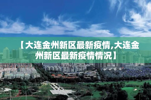 【大连金州新区最新疫情,大连金州新区最新疫情情况】 【大连金州新区最新疫情,大连金州新区最新疫情情况】