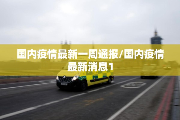 国内疫情最新一周通报/国内疫情最新消息1 国内疫情最新一周通报/国内疫情最新消息1