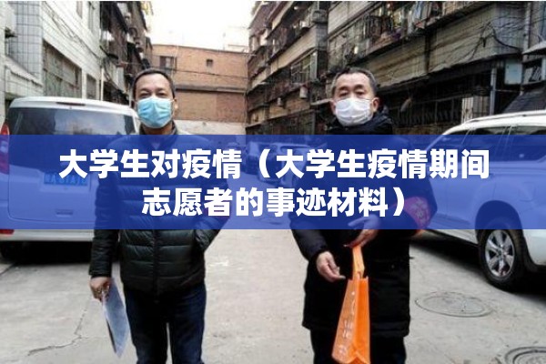 大学生对疫情(大学生疫情期间志愿者的事迹材料) 大学生对疫情(大学生疫情期间志愿者的事迹材料)
