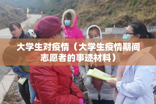 大学生对疫情(大学生疫情期间志愿者的事迹材料) 大学生对疫情(大学生疫情期间志愿者的事迹材料)