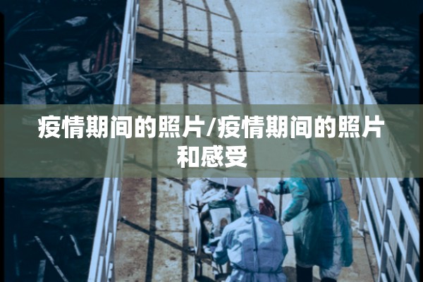 疫情期间的照片/疫情期间的照片和感受 疫情期间的照片/疫情期间的照片和感受