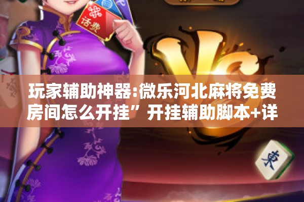 玩家辅助神器:微乐河北麻将免费房间怎么开挂	”开挂辅助脚本+详细开挂安装教程