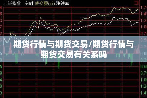 期货行情与期货交易/期货行情与期货交易有关系吗 期货行情与期货交易/期货行情与期货交易有关系吗