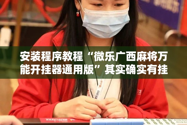 安装程序教程“微乐广西麻将万能开挂器通用版	”其实确实有挂