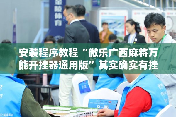 安装程序教程“微乐广西麻将万能开挂器通用版”其实确实有挂