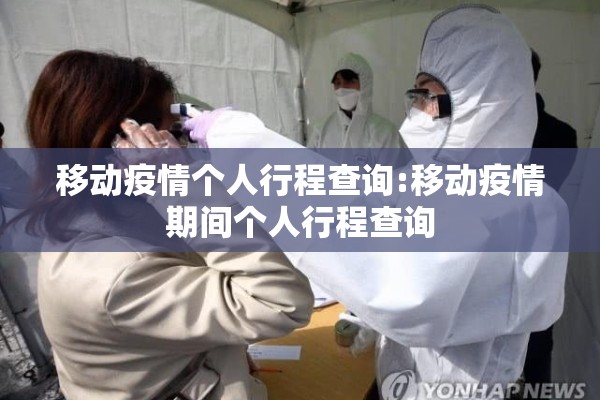 移动疫情个人行程查询:移动疫情期间个人行程查询 移动疫情个人行程查询:移动疫情期间个人行程查询