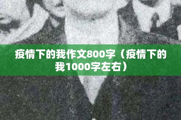 疫情下的我作文800字(疫情下的我1000字左右) 疫情下的我作文800字(疫情下的我1000字左右)
