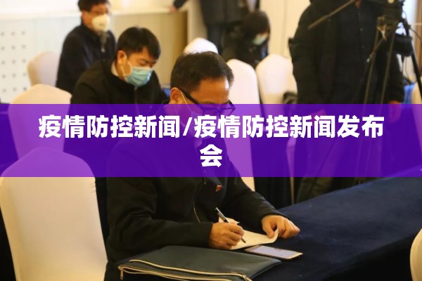疫情防控新闻/疫情防控新闻发布会 疫情防控新闻/疫情防控新闻发布会