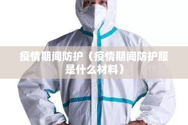 疫情期间防护(疫情期间防护服是什么材料) 疫情期间防护(疫情期间防护服是什么材料)