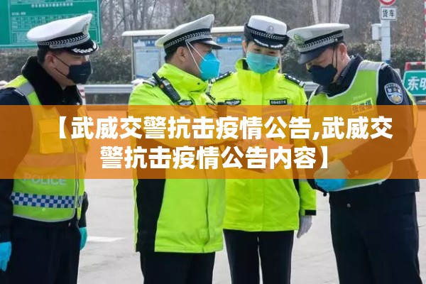 【武威交警抗击疫情公告,武威交警抗击疫情公告内容】 【武威交警抗击疫情公告,武威交警抗击疫情公告内容】