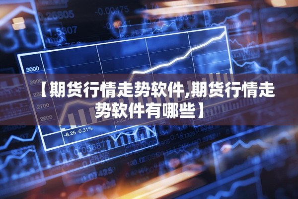 【期货行情走势软件,期货行情走势软件有哪些】 【期货行情走势软件,期货行情走势软件有哪些】