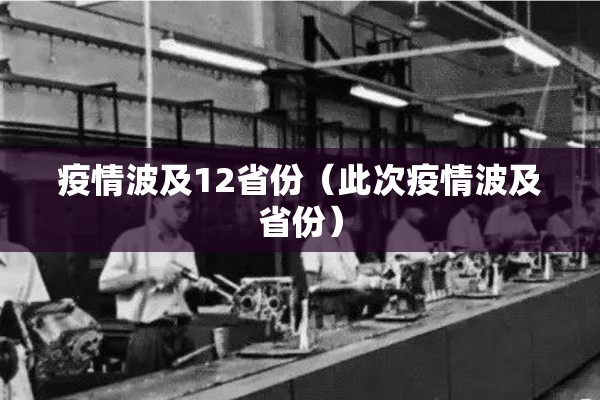 疫情波及12省份(此次疫情波及省份) 疫情波及12省份(此次疫情波及省份)