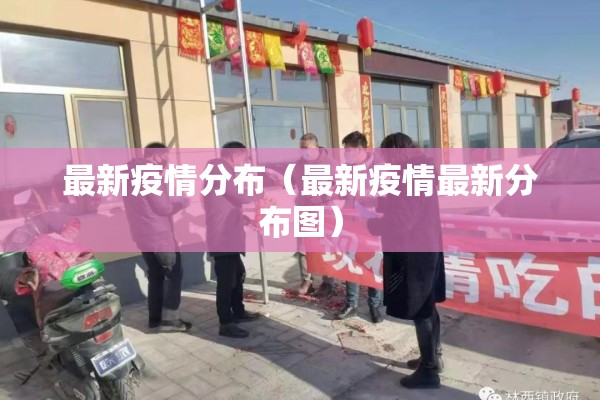 最新疫情分布(最新疫情最新分布图) 最新疫情分布(最新疫情最新分布图)