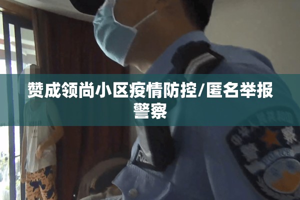 赞成领尚小区疫情防控/匿名举报警察 赞成领尚小区疫情防控/匿名举报警察