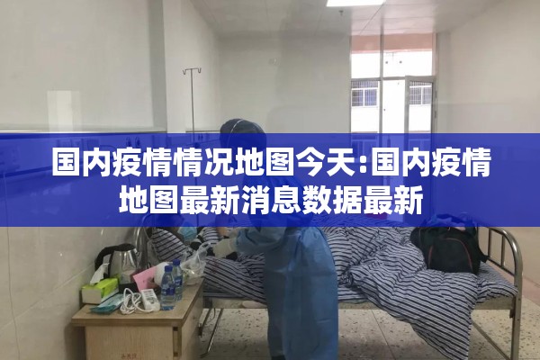 国内疫情情况地图今天:国内疫情地图最新消息数据最新 国内疫情情况地图今天:国内疫情地图最新消息数据最新