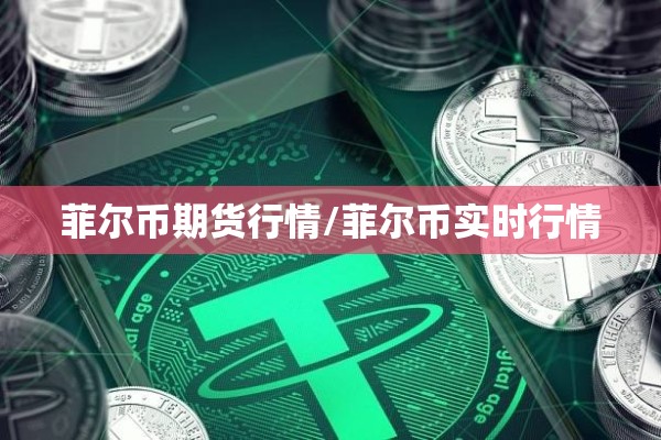 菲尔币期货行情/菲尔币实时行情 菲尔币期货行情/菲尔币实时行情