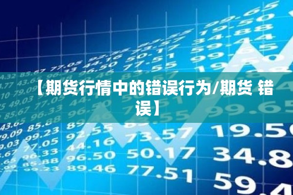 【期货行情中的错误行为/期货 错误】 【期货行情中的错误行为/期货 错误】