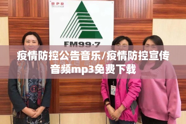 疫情防控公告音乐/疫情防控宣传音频mp3免费下载 疫情防控公告音乐/疫情防控宣传音频mp3免费下载