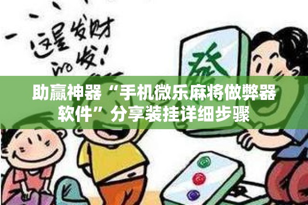 助赢神器“手机微乐麻将做弊器软件”分享装挂详细步骤