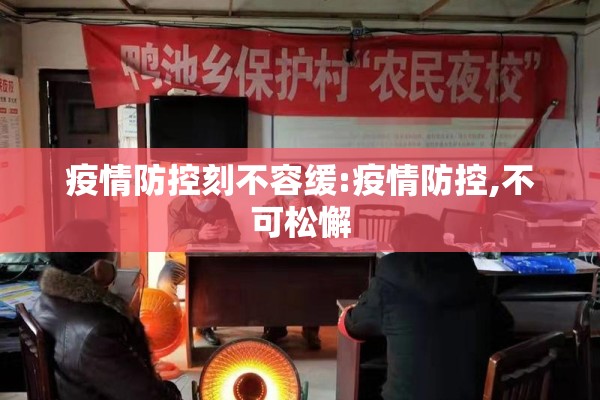 疫情防控刻不容缓:疫情防控,不可松懈 疫情防控刻不容缓:疫情防控,不可松懈
