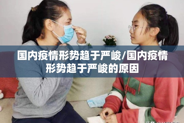 国内疫情形势趋于严峻/国内疫情形势趋于严峻的原因 国内疫情形势趋于严峻/国内疫情形势趋于严峻的原因