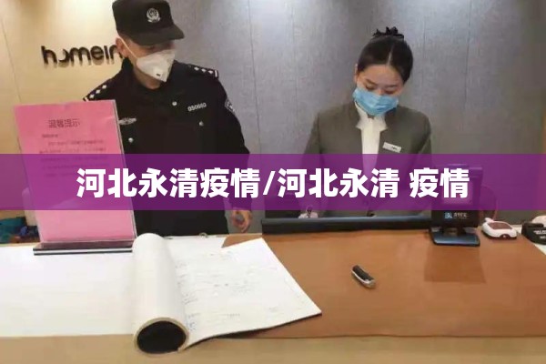 河北永清疫情/河北永清 疫情 河北永清疫情/河北永清 疫情