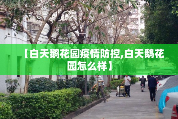 【白天鹅花园疫情防控,白天鹅花园怎么样】 【白天鹅花园疫情防控,白天鹅花园怎么样】