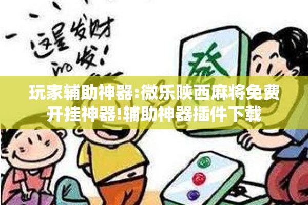 玩家辅助神器:微乐陕西麻将免费开挂神器!辅助神器插件下载 玩家辅助神器:微乐陕西麻将免费开挂神器!辅助神器插件下载